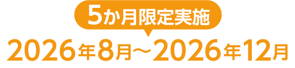 5か月限定実施 2026年8月〜2026年12月