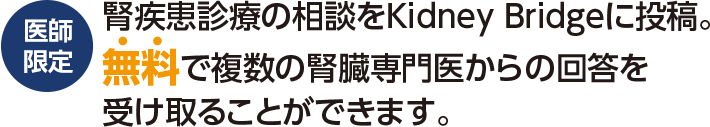 医師限定 腎疾患診療の相談をKidney Bridgeに投稿。無料で複数の腎臓専門医からの回答を受け取ることができます。